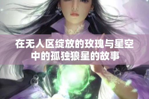 在无人区绽放的玫瑰与星空中的孤独狼星的故事