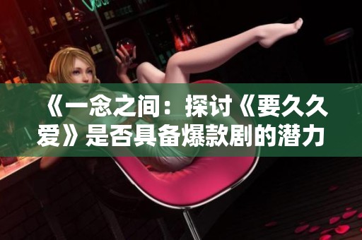 《一念之间：探讨《要久久爱》是否具备爆款剧的潜力》