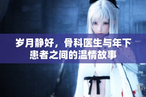 岁月静好，骨科医生与年下患者之间的温情故事