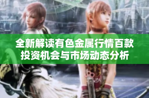 全新解读有色金属行情百款投资机会与市场动态分析