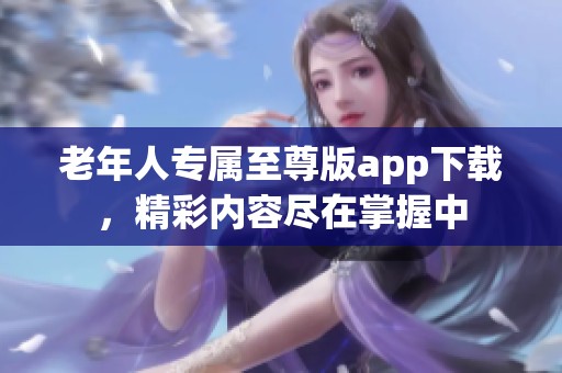 老年人专属至尊版app下载，精彩内容尽在掌握中