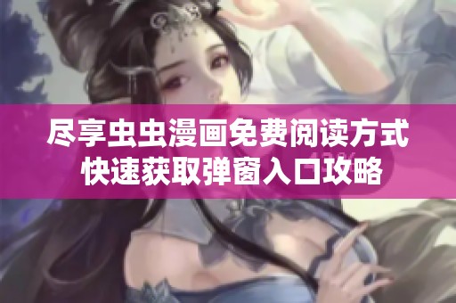 尽享虫虫漫画免费阅读方式 快速获取弹窗入口攻略