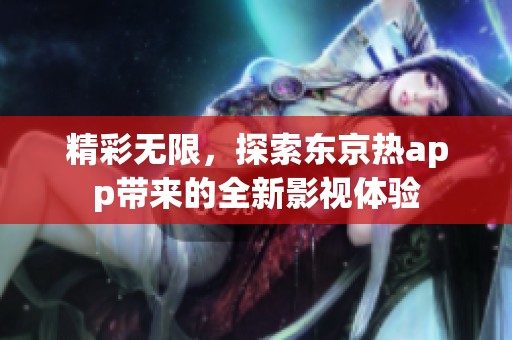 精彩无限，探索东京热app带来的全新影视体验