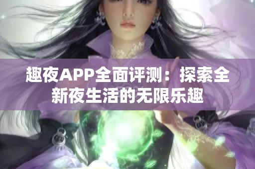 趣夜APP全面评测：探索全新夜生活的无限乐趣