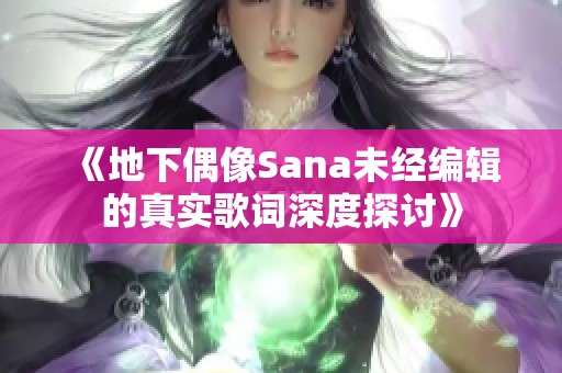 《地下偶像Sana未经编辑的真实歌词深度探讨》