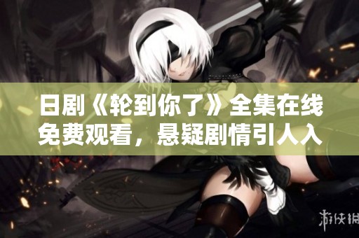 日剧《轮到你了》全集在线免费观看，悬疑剧情引人入胜