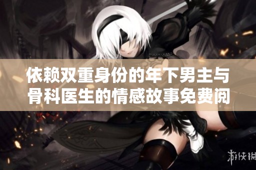 依赖双重身份的年下男主与骨科医生的情感故事免费阅读
