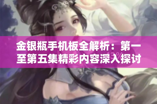 金银瓶手机板全解析：第一至第五集精彩内容深入探讨