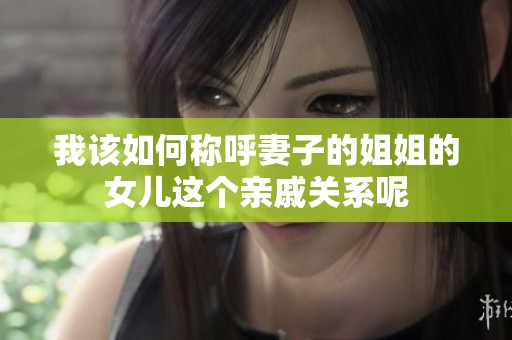 我该如何称呼妻子的姐姐的女儿这个亲戚关系呢