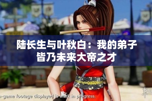 陆长生与叶秋白：我的弟子皆乃未来大帝之才