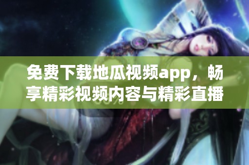 免费下载地瓜视频app，畅享精彩视频内容与精彩直播体验