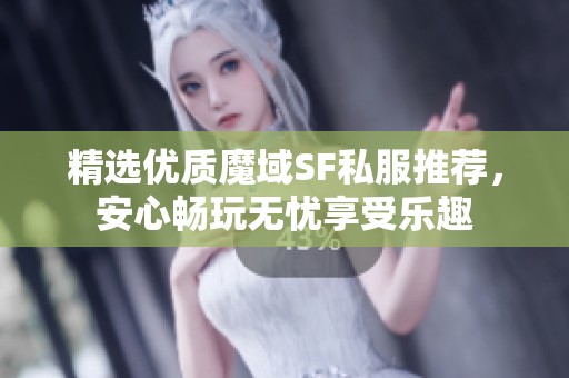 精选优质魔域SF私服推荐，安心畅玩无忧享受乐趣