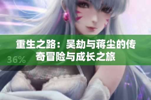 重生之路：吴劫与蒋尘的传奇冒险与成长之旅