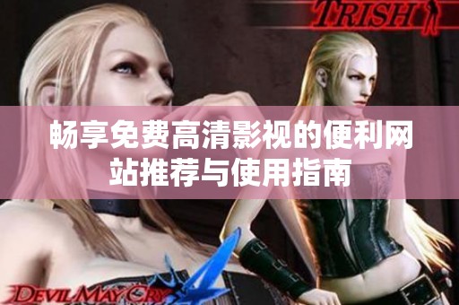 畅享免费高清影视的便利网站推荐与使用指南