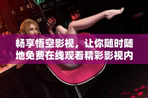 畅享悟空影视，让你随时随地免费在线观看精彩影视内容