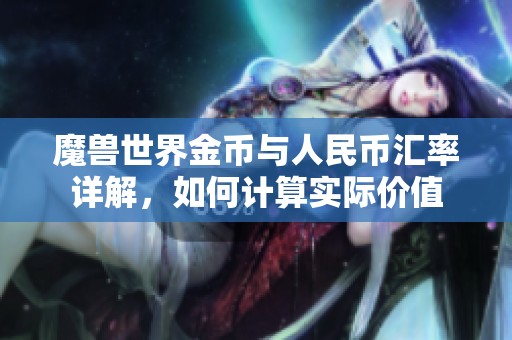 魔兽世界金币与人民币汇率详解，如何计算实际价值