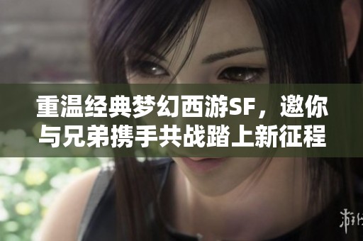 重温经典梦幻西游SF，邀你与兄弟携手共战踏上新征程