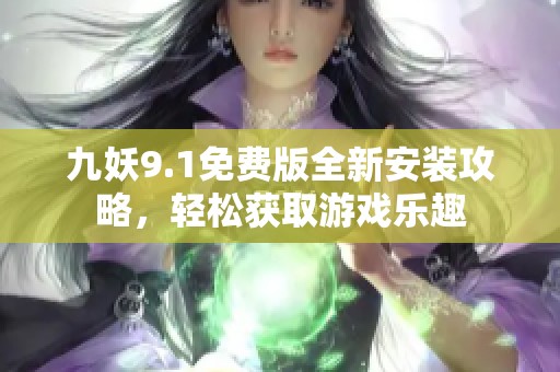 九妖9.1免费版全新安装攻略，轻松获取游戏乐趣
