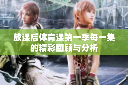 放课后体育课第一季每一集的精彩回顾与分析