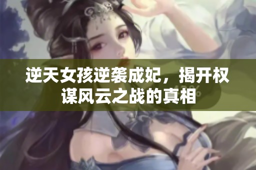 逆天女孩逆袭成妃，揭开权谋风云之战的真相