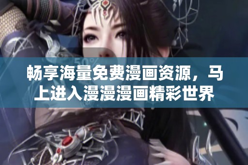 畅享海量免费漫画资源，马上进入漫漫漫画精彩世界
