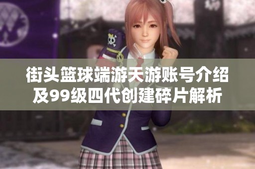 街头篮球端游天游账号介绍及99级四代创建碎片解析