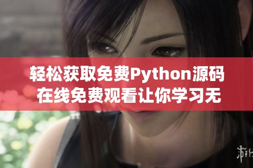 轻松获取免费Python源码 在线免费观看让你学习无忧