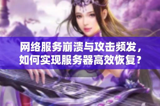 网络服务崩溃与攻击频发，如何实现服务器高效恢复？
