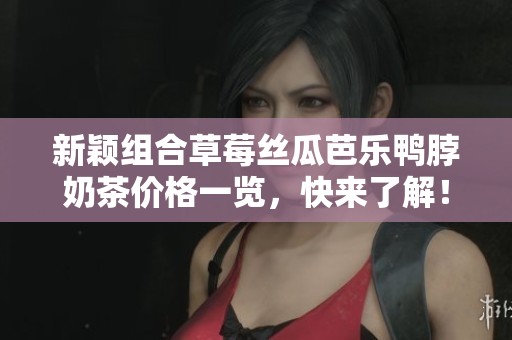 新颖组合草莓丝瓜芭乐鸭脖奶茶价格一览，快来了解！
