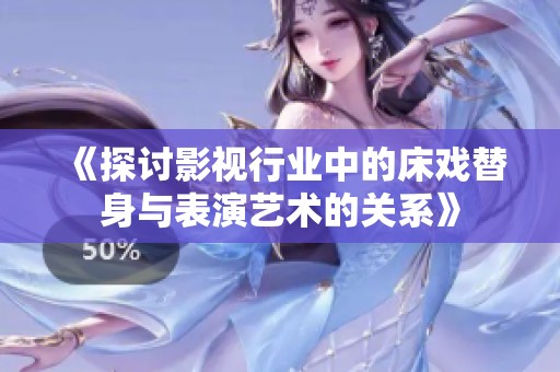 《探讨影视行业中的床戏替身与表演艺术的关系》