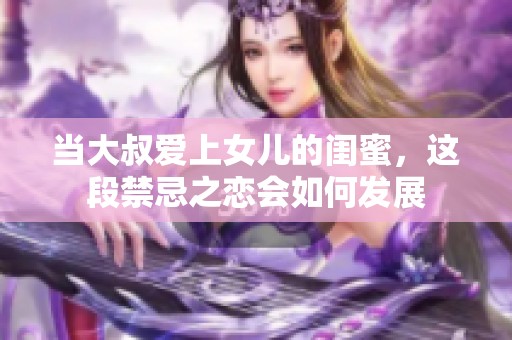 当大叔爱上女儿的闺蜜，这段禁忌之恋会如何发展