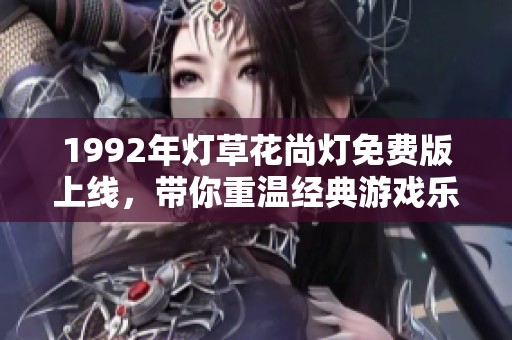 1992年灯草花尚灯免费版上线，带你重温经典游戏乐趣