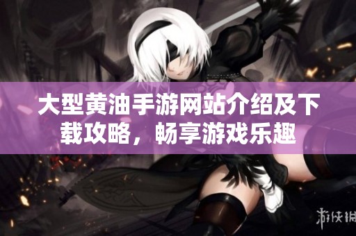 大型黄油手游网站介绍及下载攻略，畅享游戏乐趣