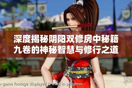 深度揭秘阴阳双修房中秘籍九卷的神秘智慧与修行之道