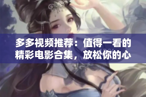 多多视频推荐：值得一看的精彩电影合集，放松你的心情