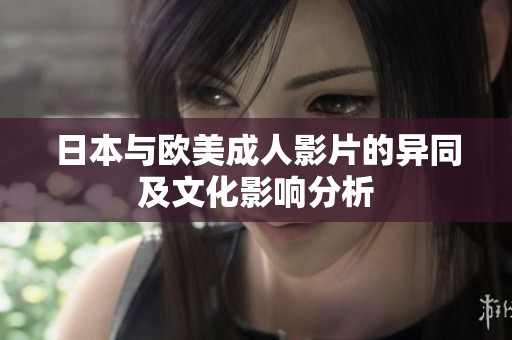 日本与欧美成人影片的异同及文化影响分析