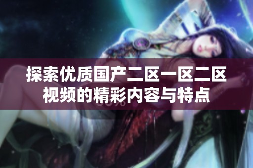 探索优质国产二区一区二区视频的精彩内容与特点