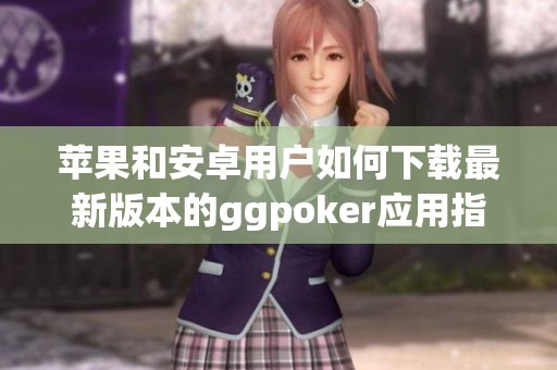 苹果和安卓用户如何下载最新版本的ggpoker应用指南