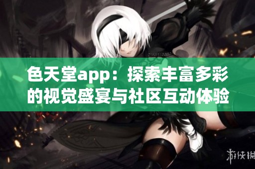 色天堂app：探索丰富多彩的视觉盛宴与社区互动体验