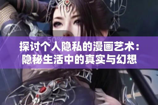探讨个人隐私的漫画艺术：隐秘生活中的真实与幻想