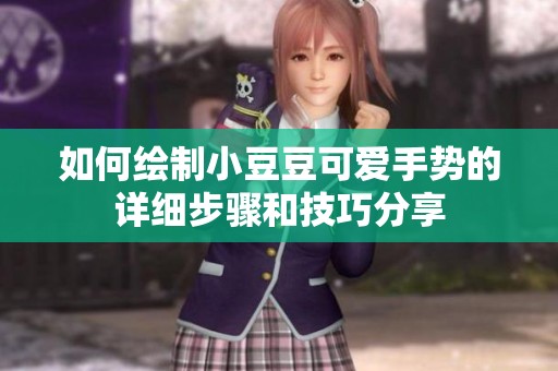 如何绘制小豆豆可爱手势的详细步骤和技巧分享