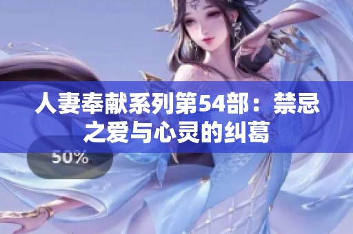 人妻奉献系列第54部：禁忌之爱与心灵的纠葛