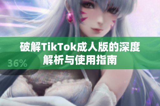 破解TikTok成人版的深度解析与使用指南