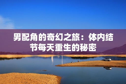 男配角的奇幻之旅：体内结节每天重生的秘密