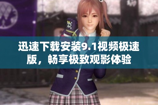 迅速下载安装9.1视频极速版，畅享极致观影体验