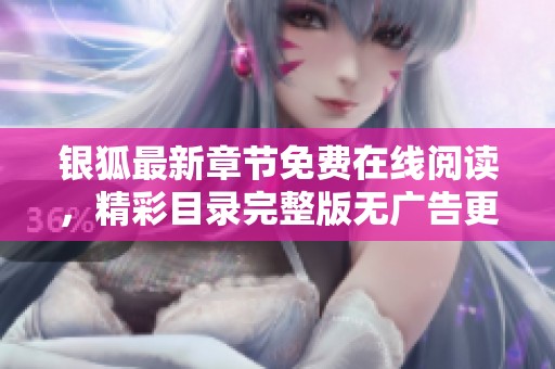 银狐最新章节免费在线阅读，精彩目录完整版无广告更新中