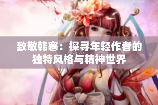 致敬韩寒：探寻年轻作者的独特风格与精神世界