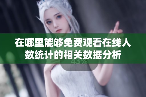 在哪里能够免费观看在线人数统计的相关数据分析