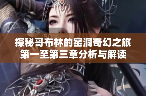 探秘哥布林的窑洞奇幻之旅第一至第三章分析与解读
