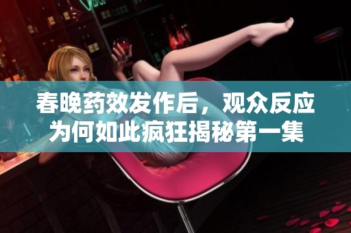 春晚药效发作后，观众反应为何如此疯狂揭秘第一集